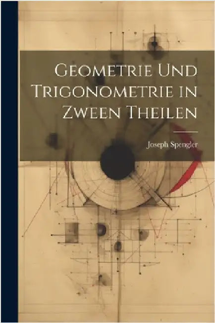 Geometrie und Trigonometrie in Zween Theilen by Joseph Spengler