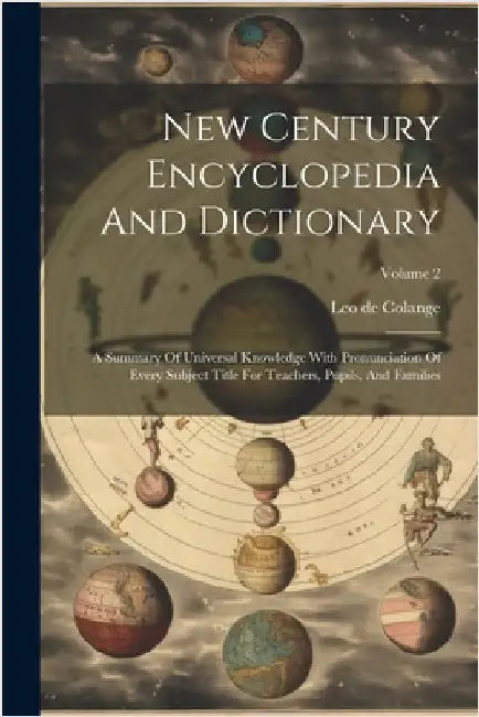 New Century Encyclopedia And Dictionary: A Summary Of Universal Knowledge With Pronunciation Of Every Subject Title For Teachers, Pupils, And Families by Leo De Colange
