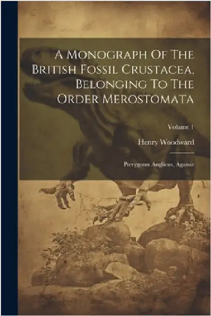 A Monograph Of The British Fossil Crustacea, Belonging To The Order Merostomata: Pterygotus Anglicus, Agassiz; Volume 1 by Henry Woodward