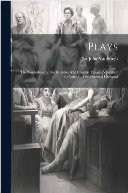 Plays: The Confederacy. The Mistake. The Country House. A Journey To London. The Provok'd Husband by John Vanbrugh