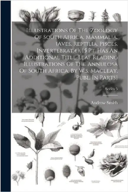 Illustrations Of The Zoology Of South Africa. Mammalia. (aves. Reptilia. Pisces. Invertebratæ). [5 Pt. Has An Additional Title-leaf Reading Illustrati by Andrew Smith (Sir ).