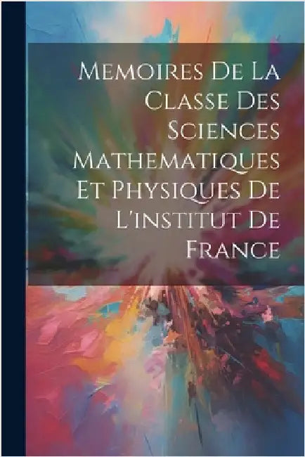 Memoires De La Classe Des Sciences Mathematiques Et Physiques De L'institut De France by Anonymous
