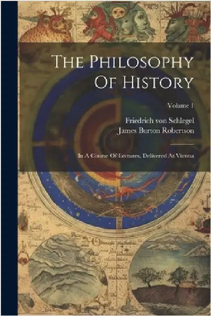 The Philosophy Of History: In A Course Of Lectures, Delivered At Vienna; Volume 1 by Friedrich Von Schlegel