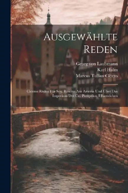 Ausgewählte Reden: Ciceros Reden Für Sex. Roscius Aus Ameria Und Über Das Imperium Des Cn. Pompeius, I Baendchen by Marcus Tullius Cicero, Karl Halm, Georg Von Laubmann
