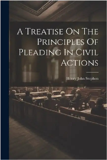 A Treatise On The Principles Of Pleading In Civil Actions by Henry John Stephen