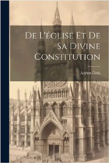 De L'église Et De Sa Divine Constitution by Gréa Adrien 1828-