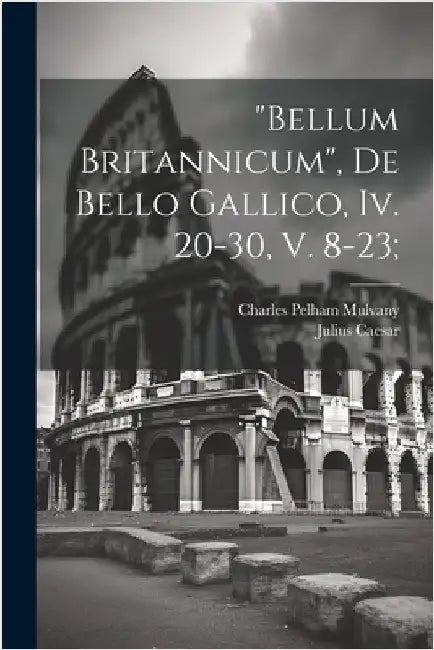 "bellum Britannicum", De Bello Gallico, Iv. 20-30, V. 8-23; by Caesar Julius