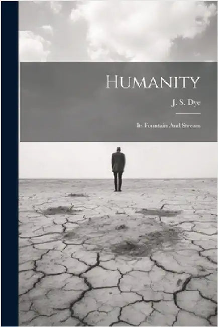 Humanity: Its Fountain And Stream by J. S. [From Old Catalog] Dye