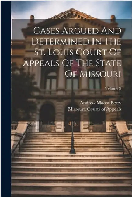 Cases Argued And Determined In The St. Louis Court Of Appeals Of The State Of Missouri; Volume 2 by Missouri Courts of Appeals