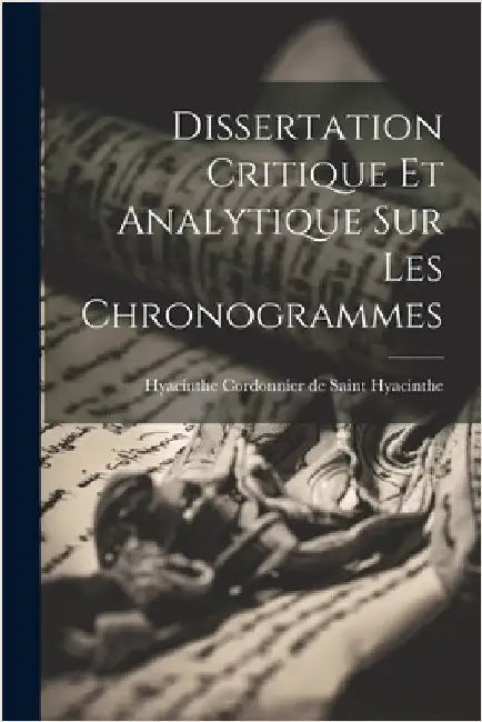 Dissertation Critique Et Analytique Sur Les Chronogrammes by Hyacinthe Cordonnier de Saint Hyacinthe