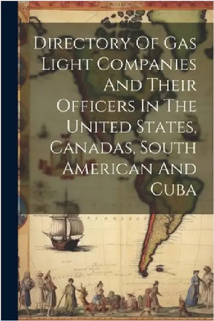 Directory Of Gas Light Companies And Their Officers In The United States, Canadas, South American And Cuba by Anonymous
