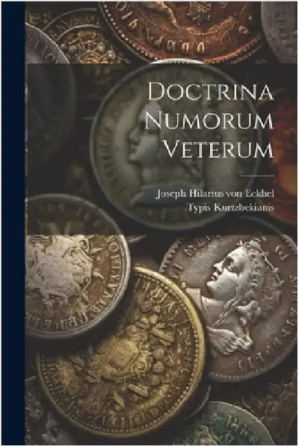 Doctrina Numorum Veterum by Joseph Hilarius Von Eckhel