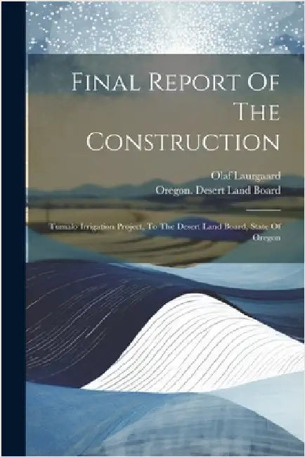 Final Report Of The Construction: Tumalo Irrigation Project, To The Desert Land Board, State Of Oregon by Oregon Desert Land Board
