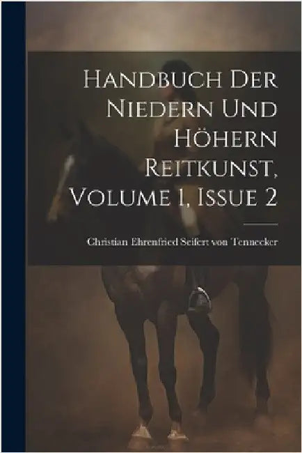 Handbuch Der Niedern Und Höhern Reitkunst, Volume 1, Issue 2 by Christian Ehrenfried Seifert Von Tenn