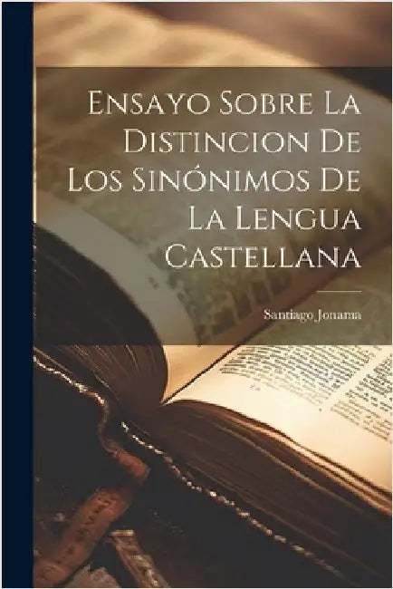 Ensayo Sobre La Distincion De Los Sinónimos De La Lengua Castellana by Santiago Jonama