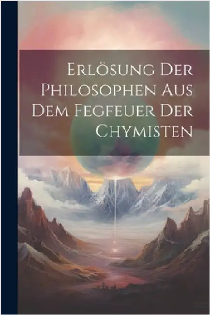 Erlösung Der Philosophen Aus Dem Fegfeuer Der Chymisten by Anonymous