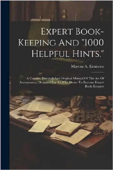 Expert Book-keeping And "1000 Helpful Hints.": A Concise, Practical And Original Manual Of The Art Of Accountancy, Designed For All Who Desire To Beco by Marcus A. Emmons