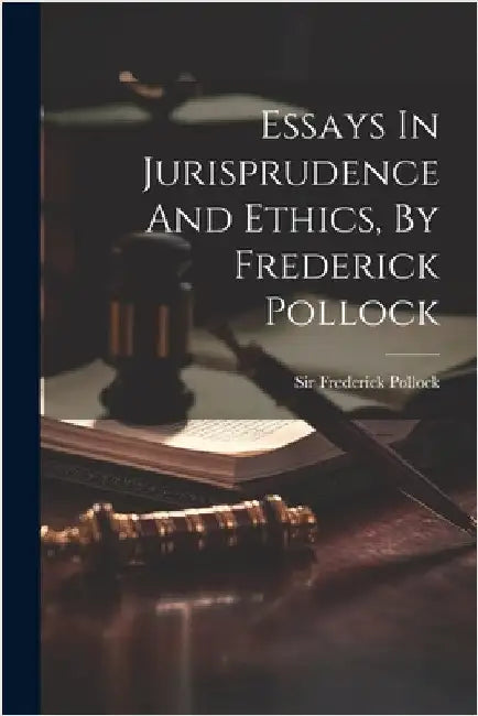 Essays In Jurisprudence And Ethics, By Frederick Pollock by Frederick Pollock