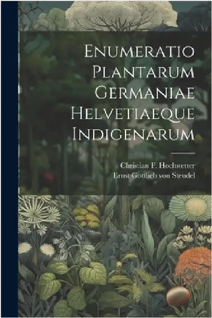 Enumeratio Plantarum Germaniae Helvetiaeque Indigenarum by Ernst Gottlieb Von Steudel