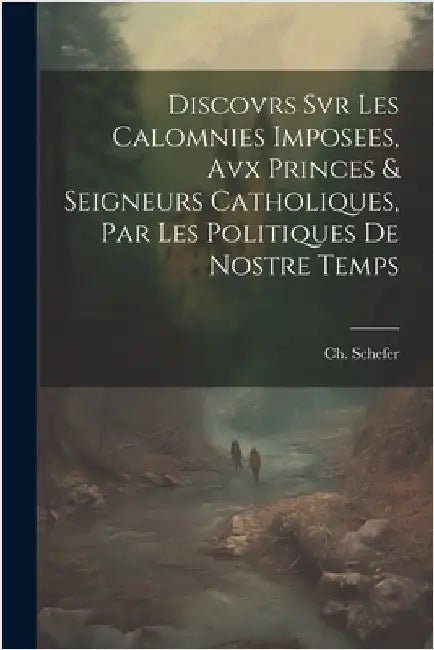 Discovrs Svr Les Calomnies Imposees, Avx Princes & Seigneurs Catholiques, Par Les Politiques De Nostre Temps by Schefer Ch (Bookplate)