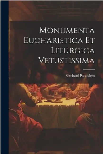 Monumenta Eucharistica Et Liturgica Vetustissima by Gerhard Rauschen