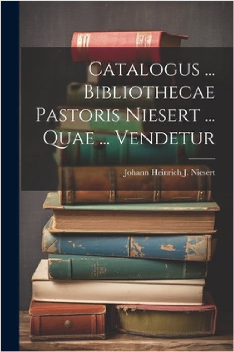 Catalogus ... Bibliothecae Pastoris Niesert ... Quae ... Vendetur by Johann Heinrich J Niesert