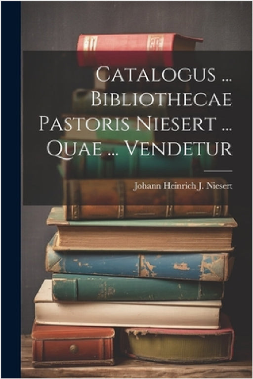 Catalogus ... Bibliothecae Pastoris Niesert ... Quae ... Vendetur by Johann Heinrich J Niesert