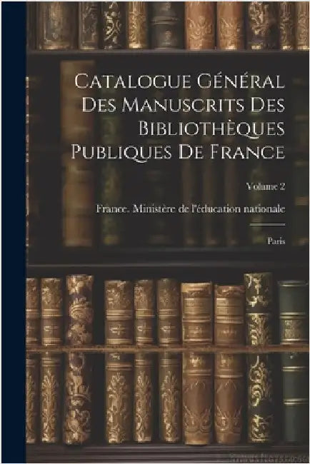 Catalogue général des manuscrits des bibliothèques publiques de France: Paris; Volume 2 by France Ministère de l'Éducation Natio