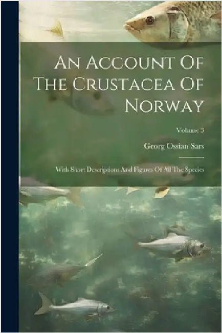 An Account Of The Crustacea Of Norway: With Short Descriptions And Figures Of All The Species; Volume 3 by Georg Ossian Sars