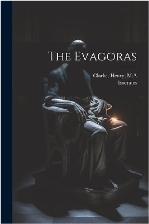 The Evagoras by Isocrates, Clarke Henry M. a.
