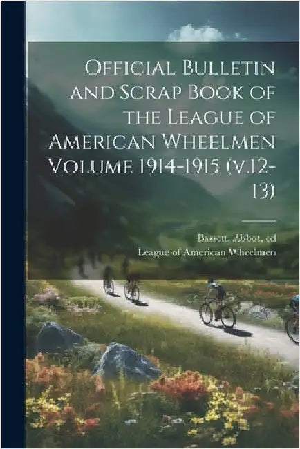 Official Bulletin and Scrap Book of the League of American Wheelmen Volume 1914-1915 (v.12-13) by Bassett Abbot Ed
