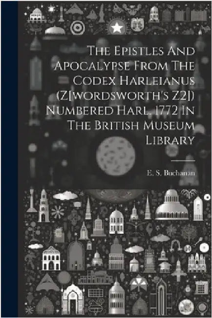 The Epistles And Apocalypse From The Codex Harleianus (z[wordsworth's Z2]) Numbered Harl. 1772 In The British Museum Library by E. S. (Edgar Simmons) 1872 Buchanan