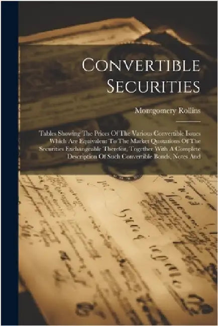 Convertible Securities: Tables Showing The Prices Of The Various Convertible Issues Which Are Equivalent To The Market Quotations Of The Secur by Montgomery Rollins