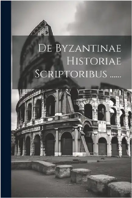 De Byzantinae Historiae Scriptoribus ...... by Anonymous