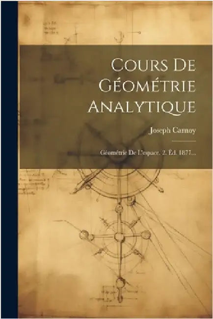 Cours De Géométrie Analytique: Géométrie De L'espace. 2. Éd. 1877... by Joseph Carnoy (Antoine)