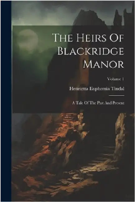 The Heirs Of Blackridge Manor: A Tale Of The Past And Present; Volume 1 by Henrietta Euphemia Tindal