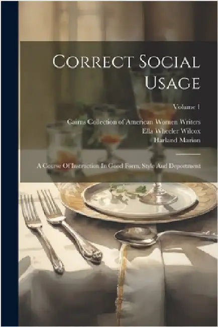 Correct Social Usage: A Course Of Instruction In Good Form, Style And Deportment; Volume 1 by Ella Wheeler Wilcox