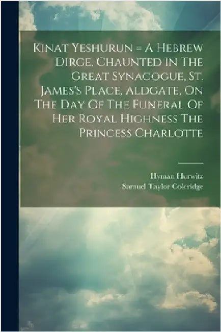 Kinat Yeshurun = A Hebrew Dirge, Chaunted In The Great Synagogue, St. James's Place, Aldgate, On The Day Of The Funeral Of Her Royal Highness The Prin by Hyman Hurwitz