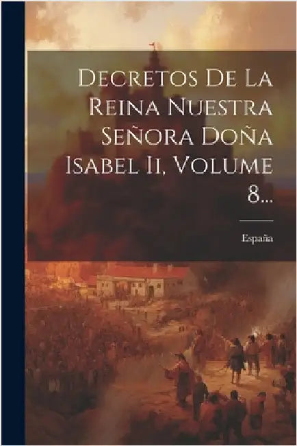 Decretos De La Reina Nuestra Señora Doña Isabel Ii, Volume 8... by España