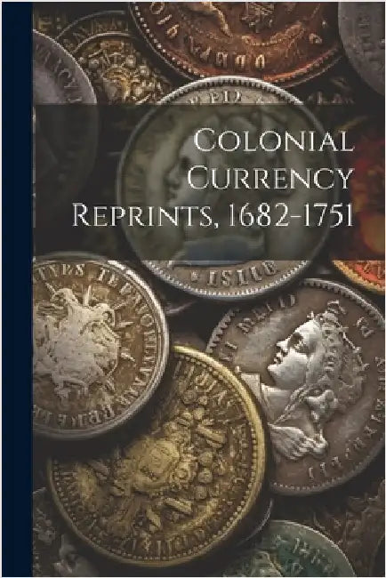 Colonial Currency Reprints, 1682-1751 by Anonymous