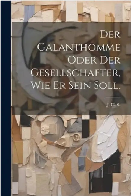 Der Galanthomme oder der Gesellschafter, wie er sein soll. by J. C. S