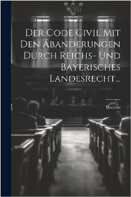 Der Code Civil Mit Den Äbanderungen Durch Reichs- Und Bayerisches Landesrecht... by Bavaria (Germany)