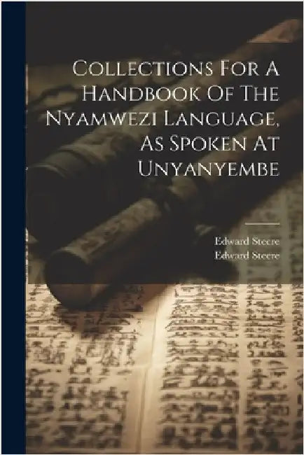 Collections For A Handbook Of The Nyamwezi Language, As Spoken At Unyanyembe by Edward Steere