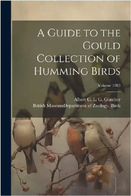A Guide to the Gould Collection of Humming Birds; Volume 1883 by British Museum (Natural History) Dep