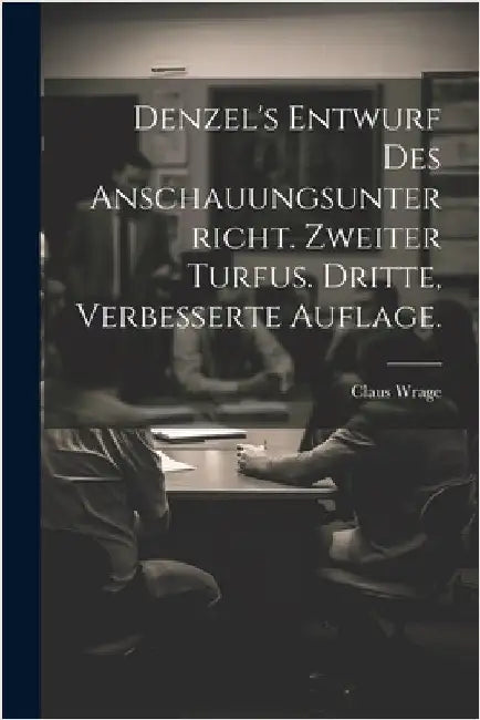 Denzel's Entwurf des Anschauungsunterricht. Zweiter Turfus. Dritte, verbesserte Auflage. by Claus Wrage