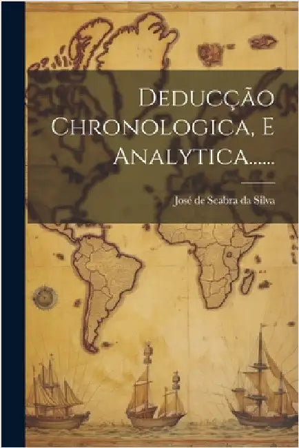 Deducção Chronologica, E Analytica...... by José de Seabra Da Silva