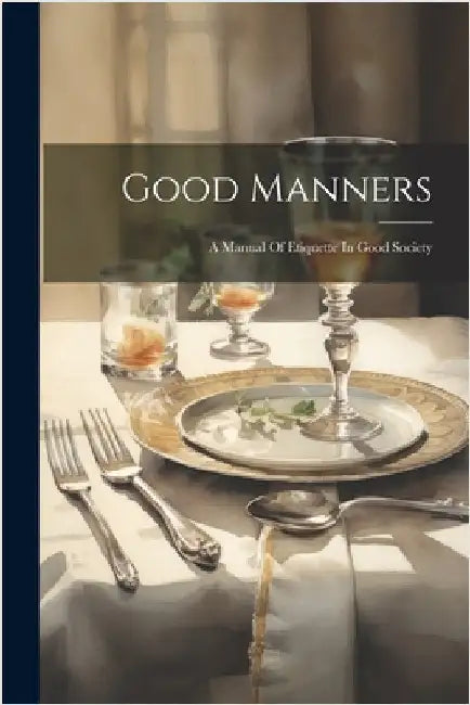 Good Manners: A Manual Of Etiquette In Good Society by Anonymous