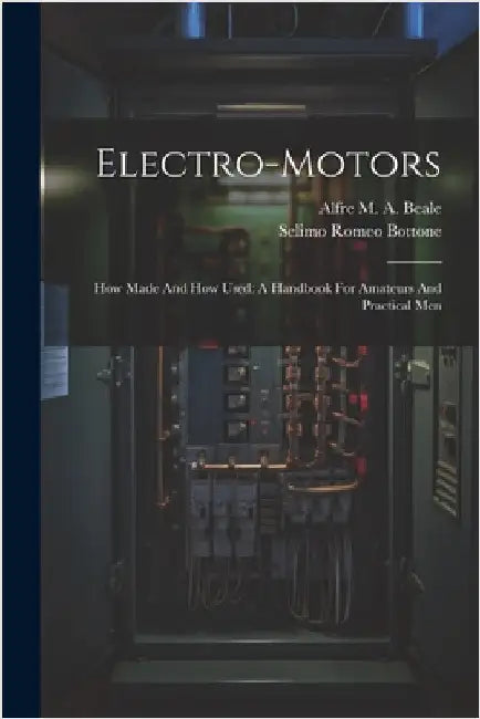 Electro-motors: How Made And How Used: A Handbook For Amateurs And Practical Men by Selimo Romeo Bottone