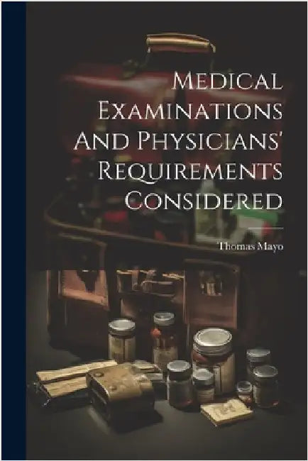 Medical Examinations And Physicians' Requirements Considered by Thomas Mayo