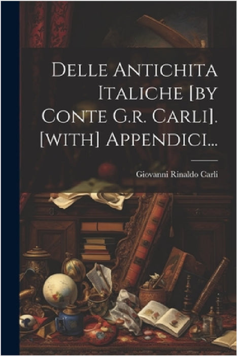 Delle Antichita Italiche [by Conte G.r. Carli]. [with] Appendici... by Giovanni Rinaldo Carli (Conte )